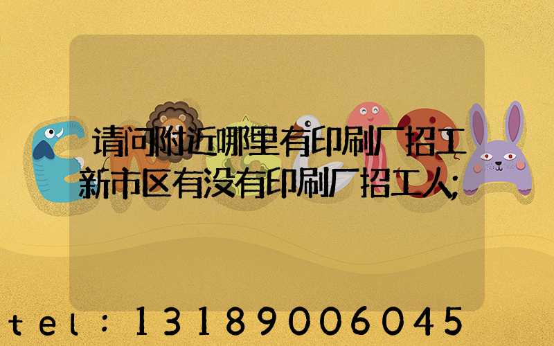 请问附近哪里有印刷厂招工新市区有没有印刷厂招工人
