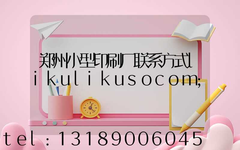 郑州小型印刷厂联系方式likulikusocom